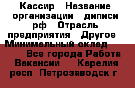 Кассир › Название организации ­ диписи.рф › Отрасль предприятия ­ Другое › Минимальный оклад ­ 30 000 - Все города Работа » Вакансии   . Карелия респ.,Петрозаводск г.